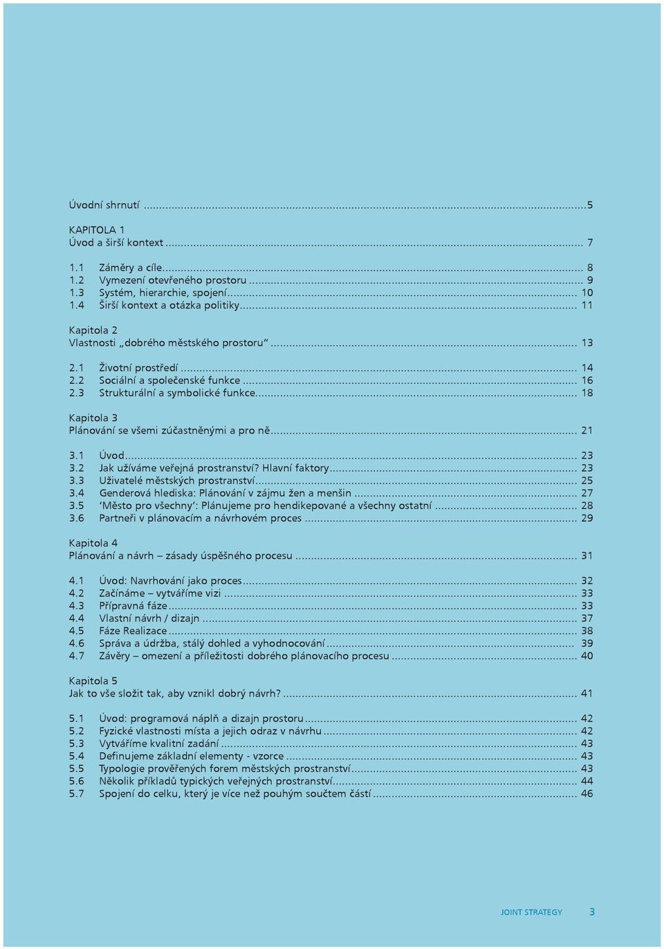 .. 18 Kapitola 3 Plánování se všemi zúčastněnými a pro ně... 21 3.1 Úvod... 23 3.2 Jak užíváme veřejná prostranství? Hlavní faktory... 23 3.3 Uživatelé městských prostranství... 25 3.