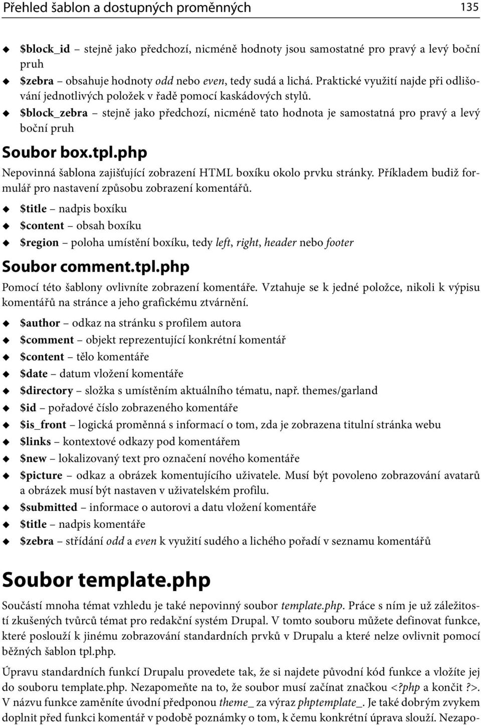 $block_zebra stejně jako předchozí, nicméně tato hodnota je samostatná pro pravý a levý boční pruh Soubor box.tpl.php Nepovinná šablona zajišťující zobrazení HTML boxíku okolo prvku stránky.