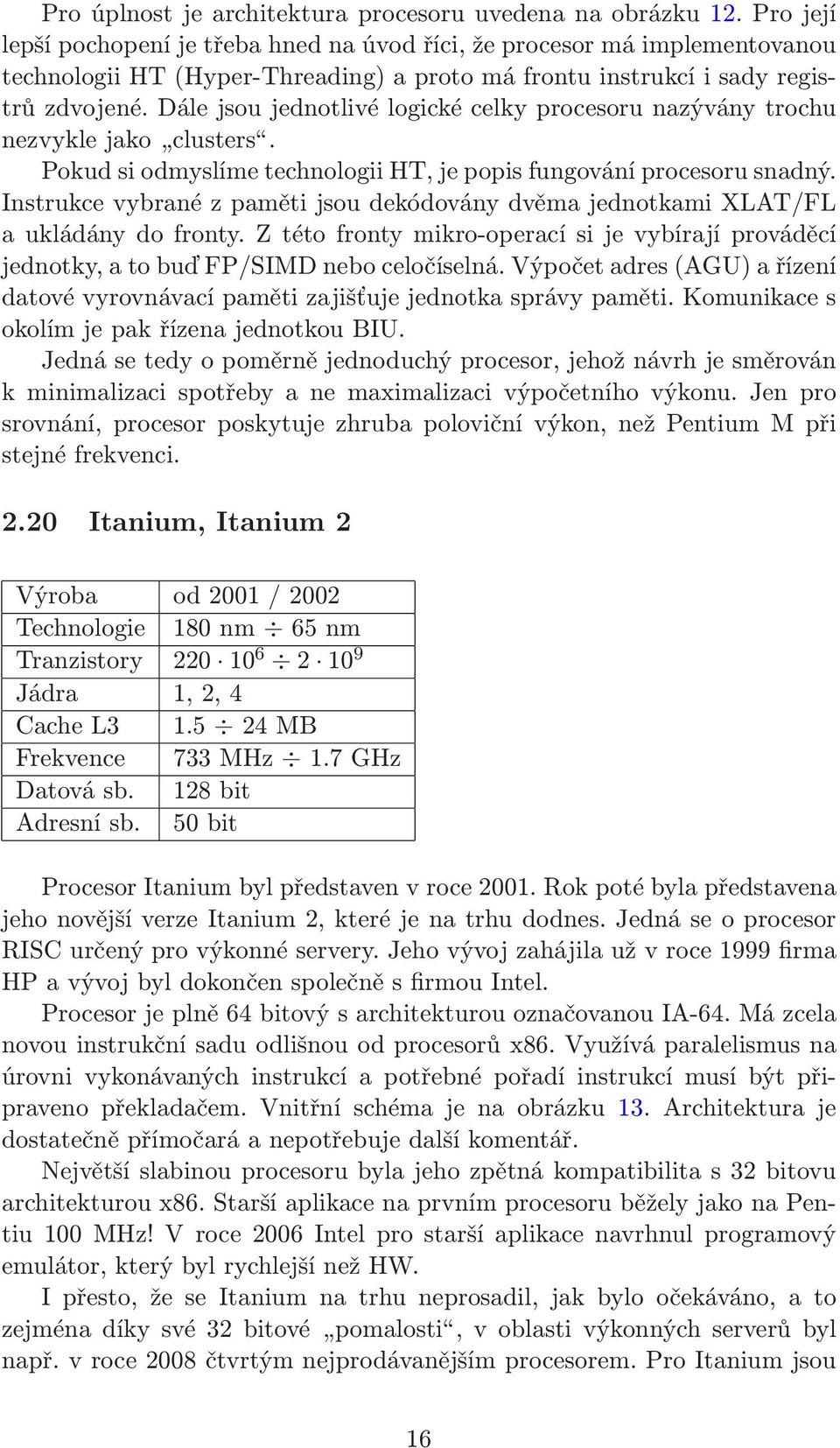 Dále jsou jednotlivé logické celky procesoru nazývány trochu nezvyklejako clusters. Pokud si odmyslíme technologii HT, je popis fungování procesoru snadný.