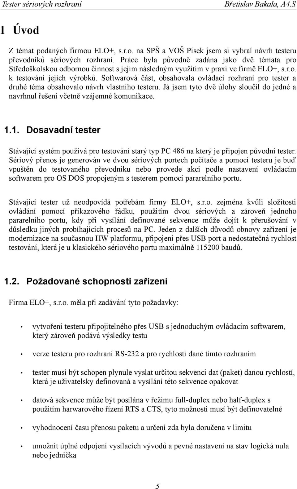 Softwarová část, obsahovala ovládací rozhraní pro tester a druhé téma obsahovalo návrh vlastního testeru. Já jsem tyto dvě úlohy sloučil do jedné a navrhnul řešení včetně vzájemné komunikace. 1.