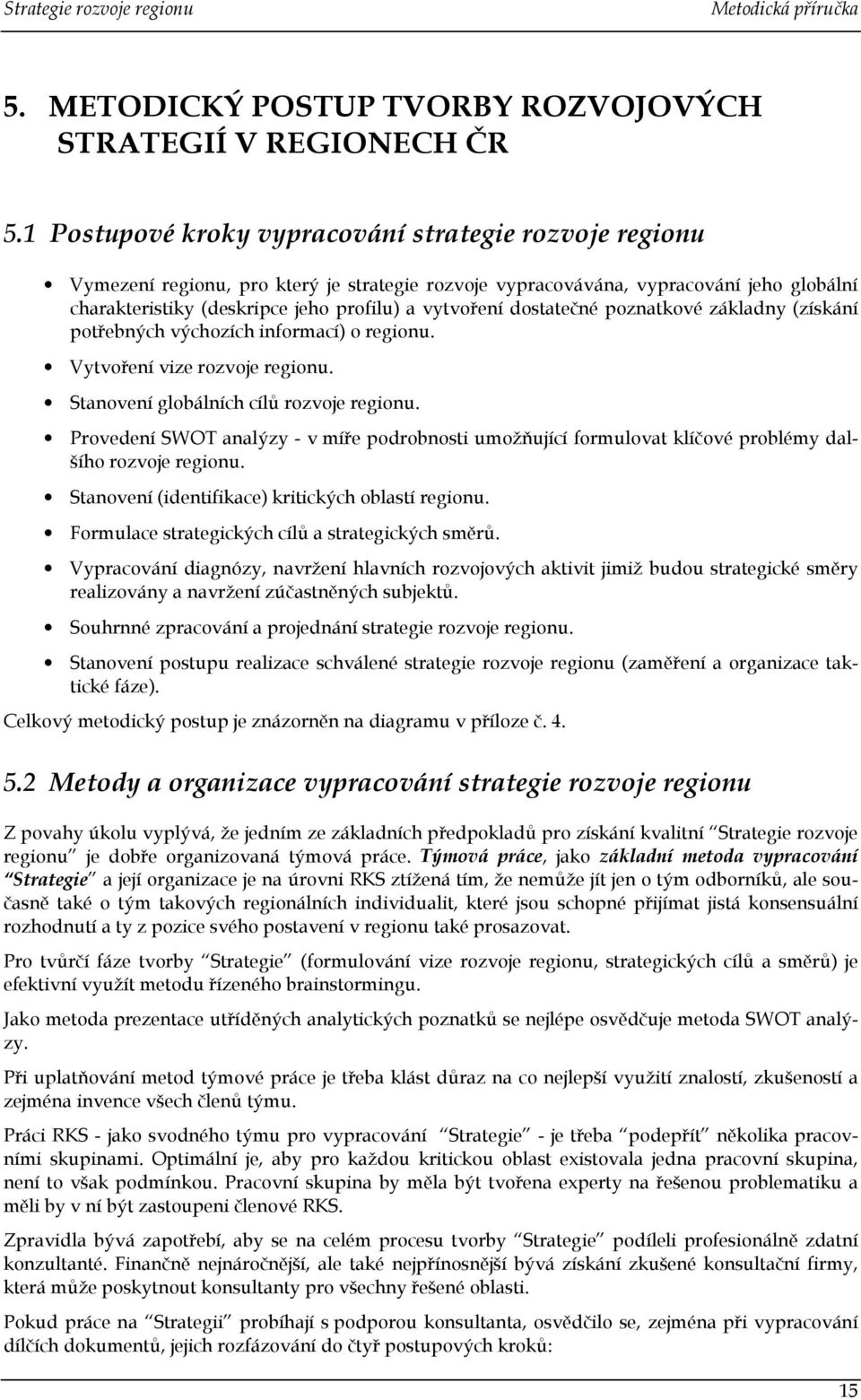 dostatečné poznatkové základny (získání potřebných výchozích informací) o regionu. Vytvoření vize rozvoje regionu. Stanovení globálních cílů rozvoje regionu.