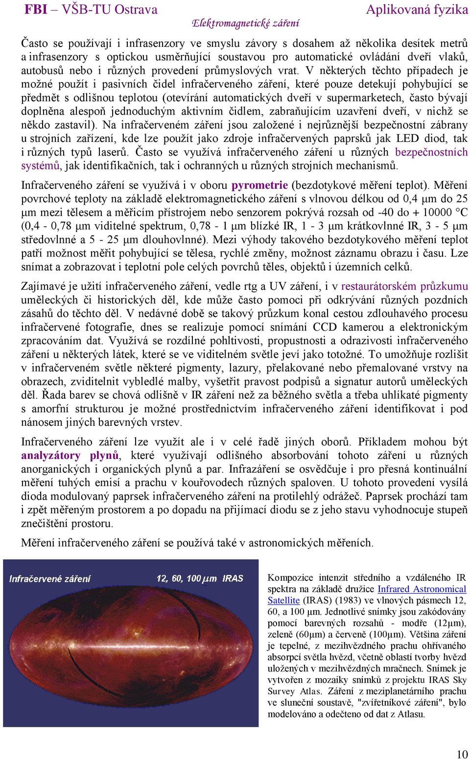 V některých těchto případech je možné použít i pasivních čidel infračerveného záření, které pouze detekují pohybující se předmět s odlišnou teplotou (otevírání automatických dveří v supermarketech,