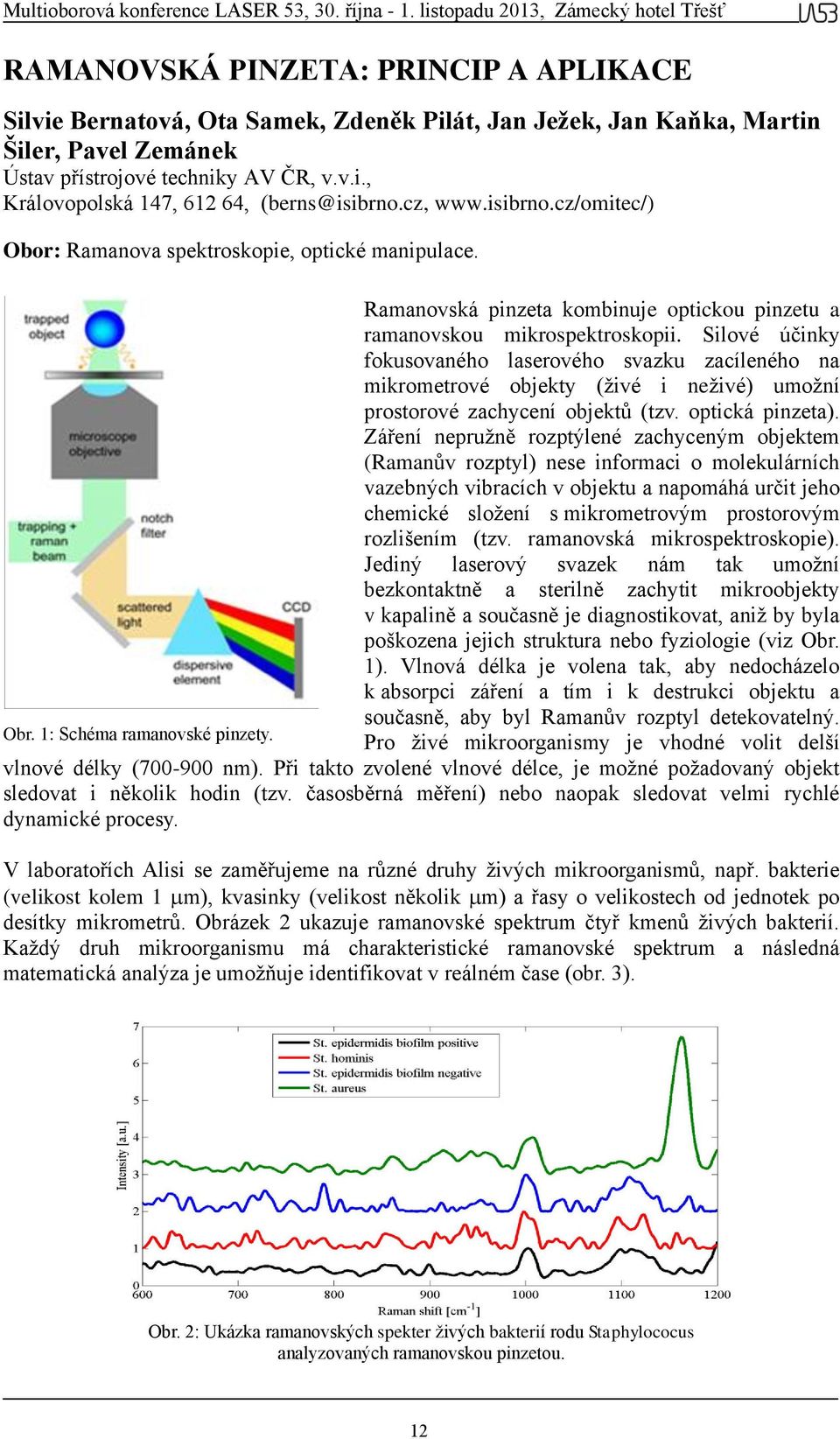 Silové účinky fokusovaného laserového svazku zacíleného na mikrometrové objekty (živé i neživé) umožní prostorové zachycení objektů (tzv. optická pinzeta).