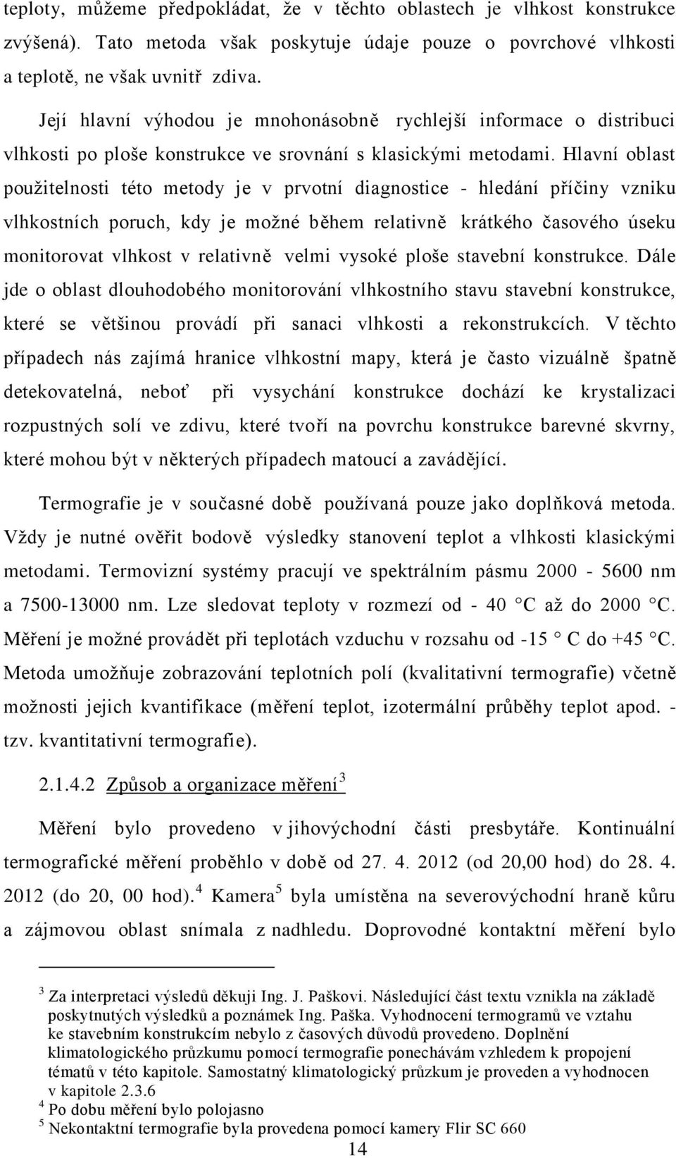 Hlavní oblast použitelnosti této metody je v prvotní diagnostice - hledání příčiny vzniku vlhkostních poruch, kdy je možné během relativně krátkého časového úseku monitorovat vlhkost v relativně