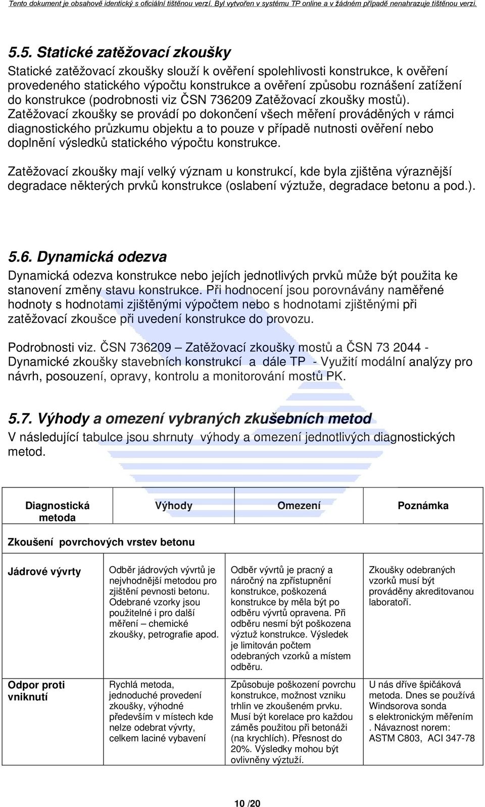 Zatěžovací zkoušky se provádí po dokončení všech měření prováděných v rámci diagnostického průzkumu objektu a to pouze v případě nutnosti ověření nebo doplnění výsledků statického výpočtu konstrukce.