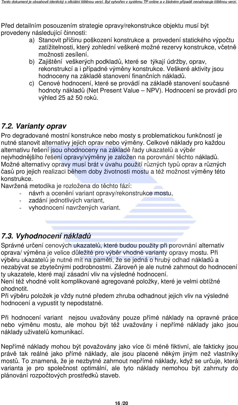 Veškeré aktivity jsou hodnoceny na základě stanovení finančních nákladů. c) Cenové hodnocení, které se provádí na základě stanovení současné hodnoty nákladů (Net Present Value NPV).