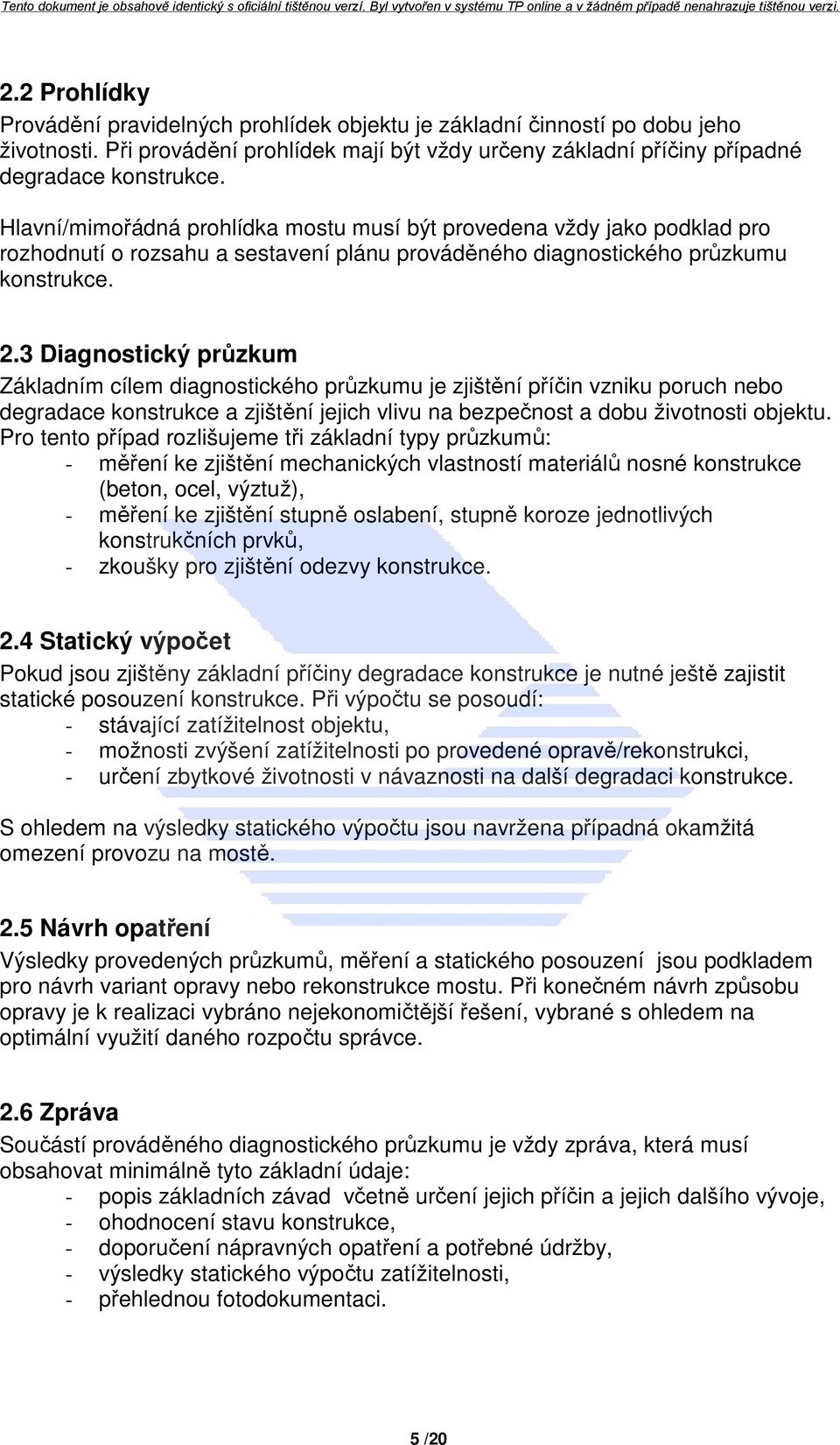 3 Diagnostický průzkum Základním cílem diagnostického průzkumu je zjištění příčin vzniku poruch nebo degradace konstrukce a zjištění jejich vlivu na bezpečnost a dobu životnosti objektu.