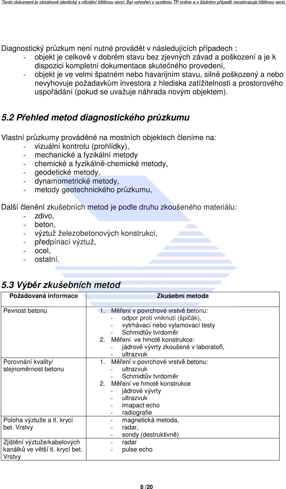 5.2 Přehled metod diagnostického průzkumu Vlastní průzkumy prováděné na mostních objektech členíme na: - vizuální kontrolu (prohlídky), - mechanické a fyzikální metody - chemické a fyzikálně-chemické