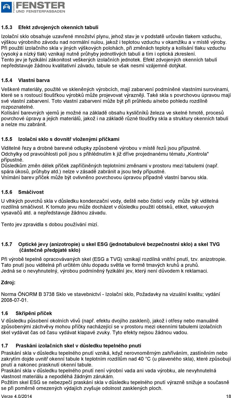 Při použití izolačního skla v jiných výškových polohách, při změnách teploty a kolísání tlaku vzduchu (vysoký a nízký tlak) vznikají nutně průhyby jednotlivých tabulí a tím i optická zkreslení.