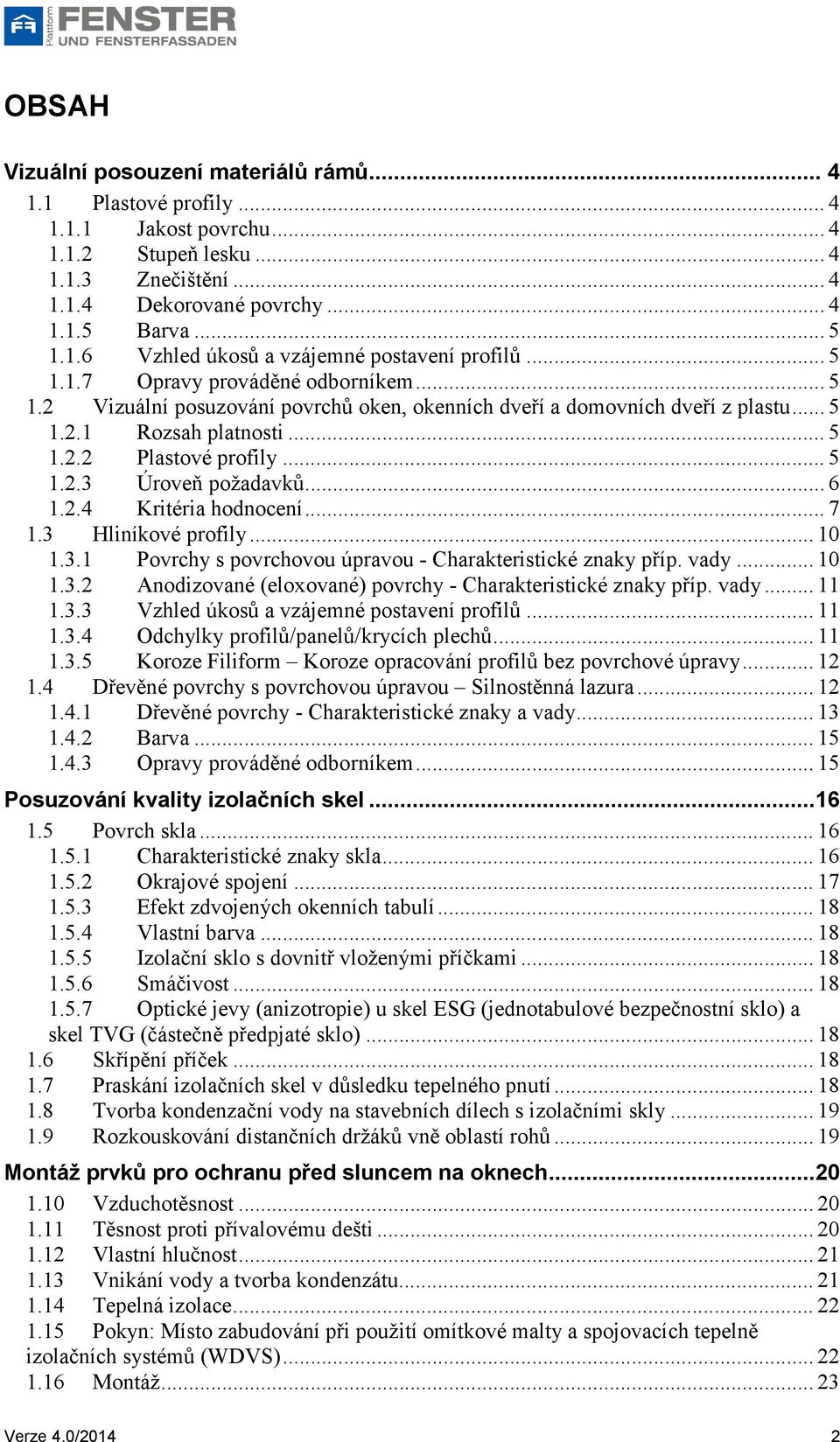 .. 6 1.2.4 Kritéria hodnocení... 7 1.3 Hliníkové profily... 10 1.3.1 Povrchy s povrchovou úpravou - Charakteristické znaky příp. vady... 10 1.3.2 Anodizované (eloxované) povrchy - Charakteristické znaky příp.