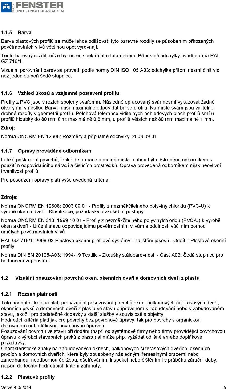 Vizuální porovnání barev se provádí podle normy DIN ISO 105 A03; odchylka přitom nesmí činit víc než jeden stupeň šedé stupnice. 1.1.6 Vzhled úkosů a vzájemné postavení profilů Profily z PVC jsou v rozích spojeny svařením.