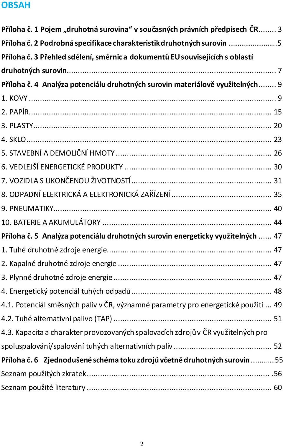 PLASTY... 20 4. SKLO... 23 5. STAVEBNÍ A DEMOLIČNÍ HMOTY... 26 6. VEDLEJŠÍ ENERGETICKÉ PRODUKTY... 30 7. VOZIDLA S UKONČENOU ŽIVOTNOSTÍ... 31 8. ODPADNÍ ELEKTRICKÁ A ELEKTRONICKÁ ZAŘÍZENÍ... 35 9.