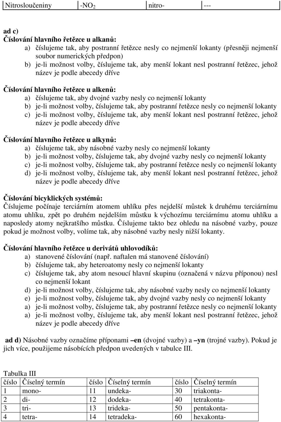 číslujeme tak, aby postranní řetězce nesly co nejmenší lokanty c) je-li možnost volby, číslujeme tak, aby menší lokant nesl postranní řetězec, jehož Číslování hlavního řetězce u alkynů: a) číslujeme