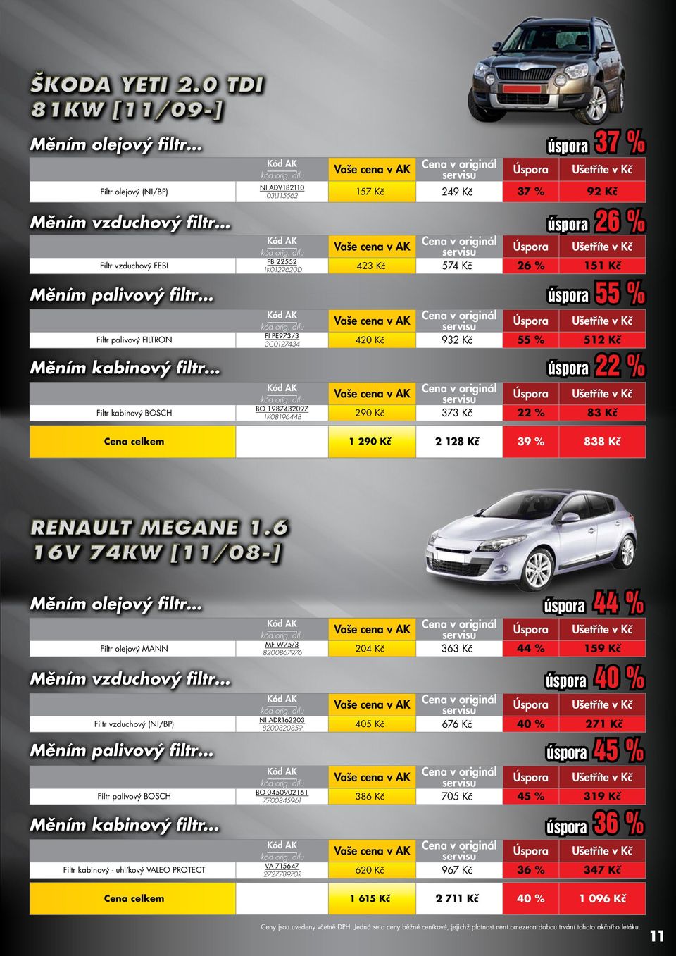 Měním palivový iltr Filtr palivový FILTRON FI PE973/3 3C0127434 Filtr kabinový BOSCH BO 1987432097 1K0819644B Cena celkem 55 % 420 Kč 932 Kč 55 % 512 Kč 26 % Měním kabinový iltr 37 % 22 % 290 Kč 373