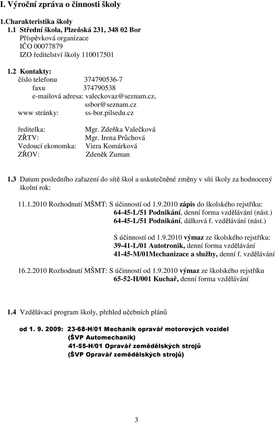 Irena Průchová Viera Komárková Zdeněk Zuman 1.3 Datum posledního zařazení do sítě škol a uskutečněné změny v síti školy za hodnocený školní rok: 11.1.2010 Rozhodnutí MŠMT: S účinností od 1.9.