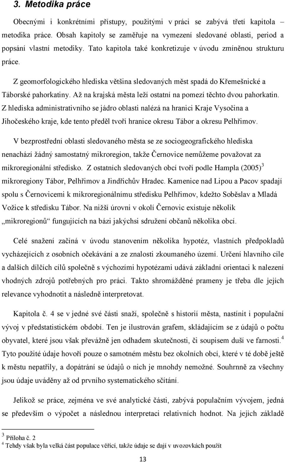 Z geomorfologického hlediska většina sledovaných měst spadá do Křemešnické a Táborské pahorkatiny. Až na krajská města leží ostatní na pomezí těchto dvou pahorkatin.