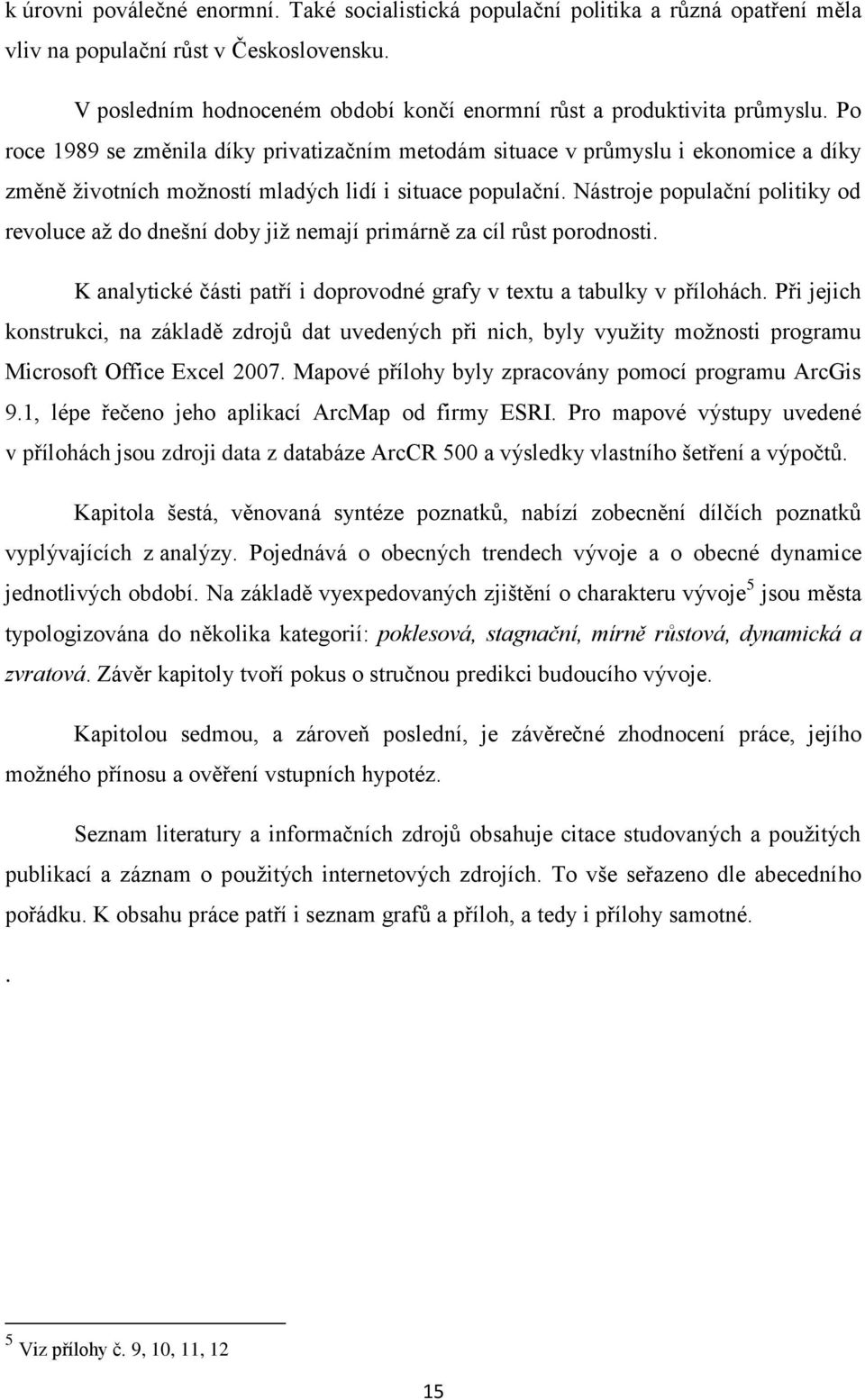 Po roce 1989 se změnila díky privatizačním metodám situace v průmyslu i ekonomice a díky změně životních možností mladých lidí i situace populační.