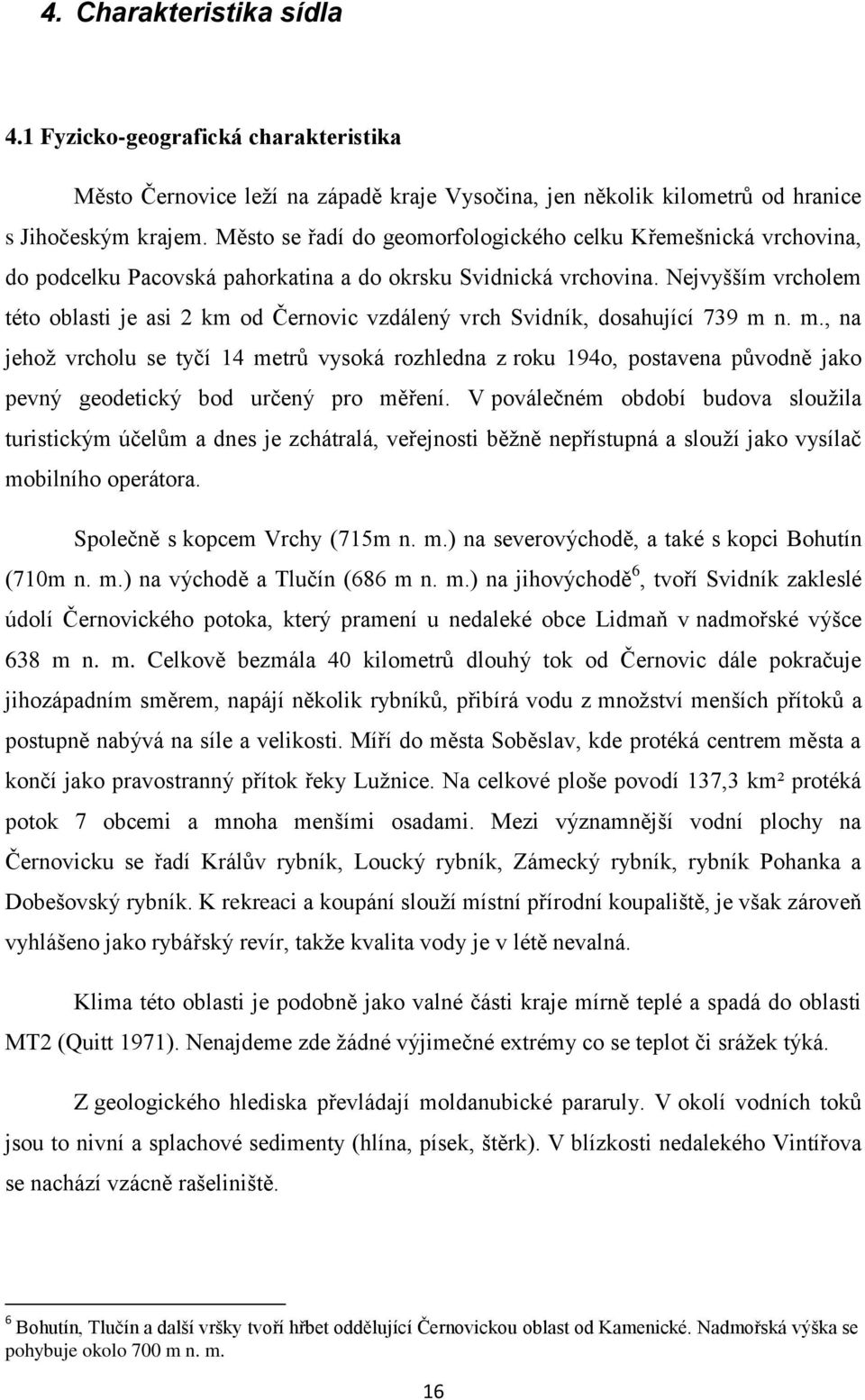 Nejvyšším vrcholem této oblasti je asi 2 km od Černovic vzdálený vrch Svidník, dosahující 739 m 