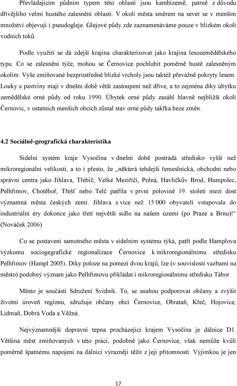 Co se zalesnění týče, mohou se Černovice pochlubit poměrně hustě zalesněným okolím. Výše zmiňované bezprostředně blízké vrcholy jsou taktéž převážně pokryty lesem.