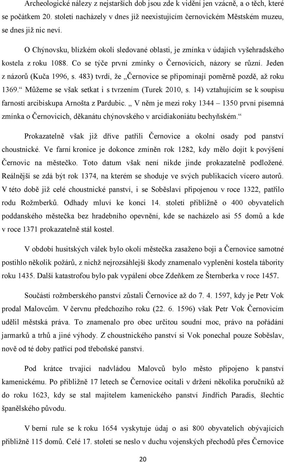 483) tvrdí, že Černovice se připomínají poměrně pozdě, až roku 1369. Můžeme se však setkat i s tvrzením (Turek 2010, s. 14) vztahujícím se k soupisu farností arcibiskupa Arnošta z Pardubic.