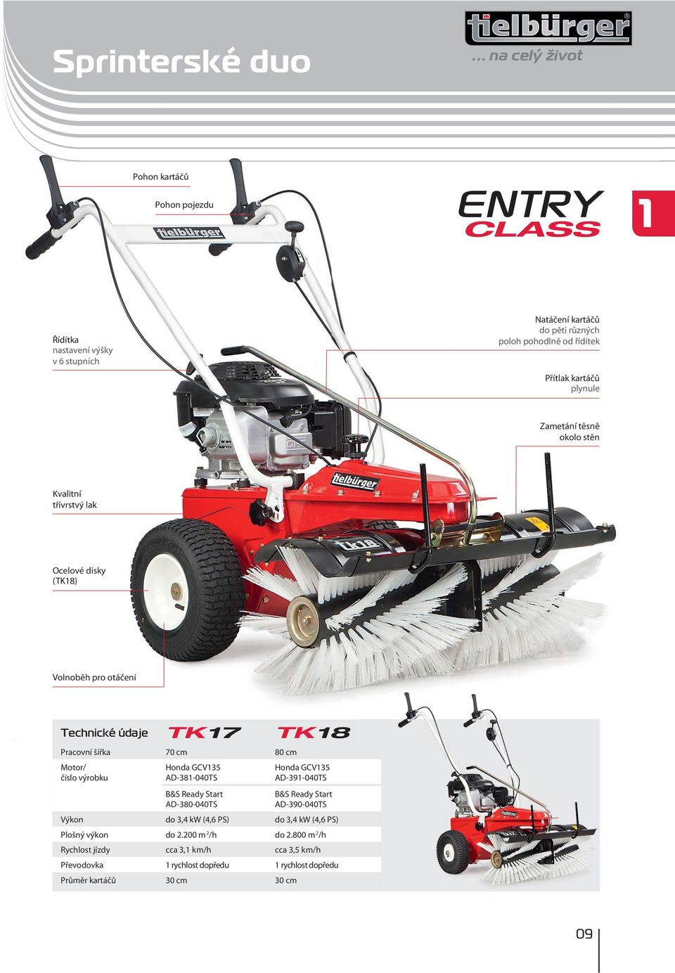 kartáčů plynule Zametání těsně okolo stěn Kvalitní třívrstvý lak Ocelové disky (TK18) Volnoběh pro otáčení Technické údaje TK 17 TK 18 Pracovní šířka 70 cm 80 cm Motor/