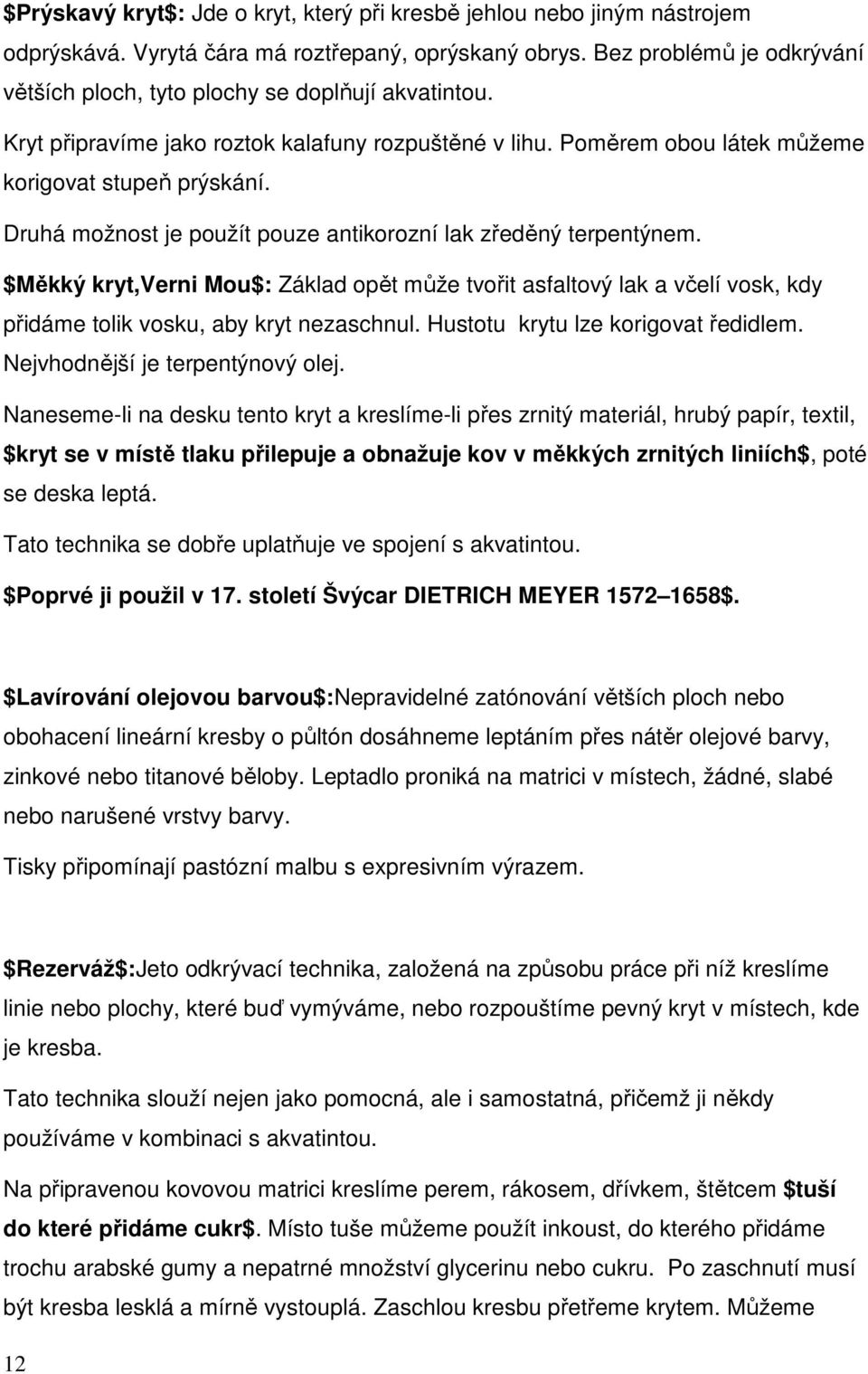 Druhá možnost je použít pouze antikorozní lak zředěný terpentýnem. $Měkký kryt,verni Mou$: Základ opět může tvořit asfaltový lak a včelí vosk, kdy přidáme tolik vosku, aby kryt nezaschnul.