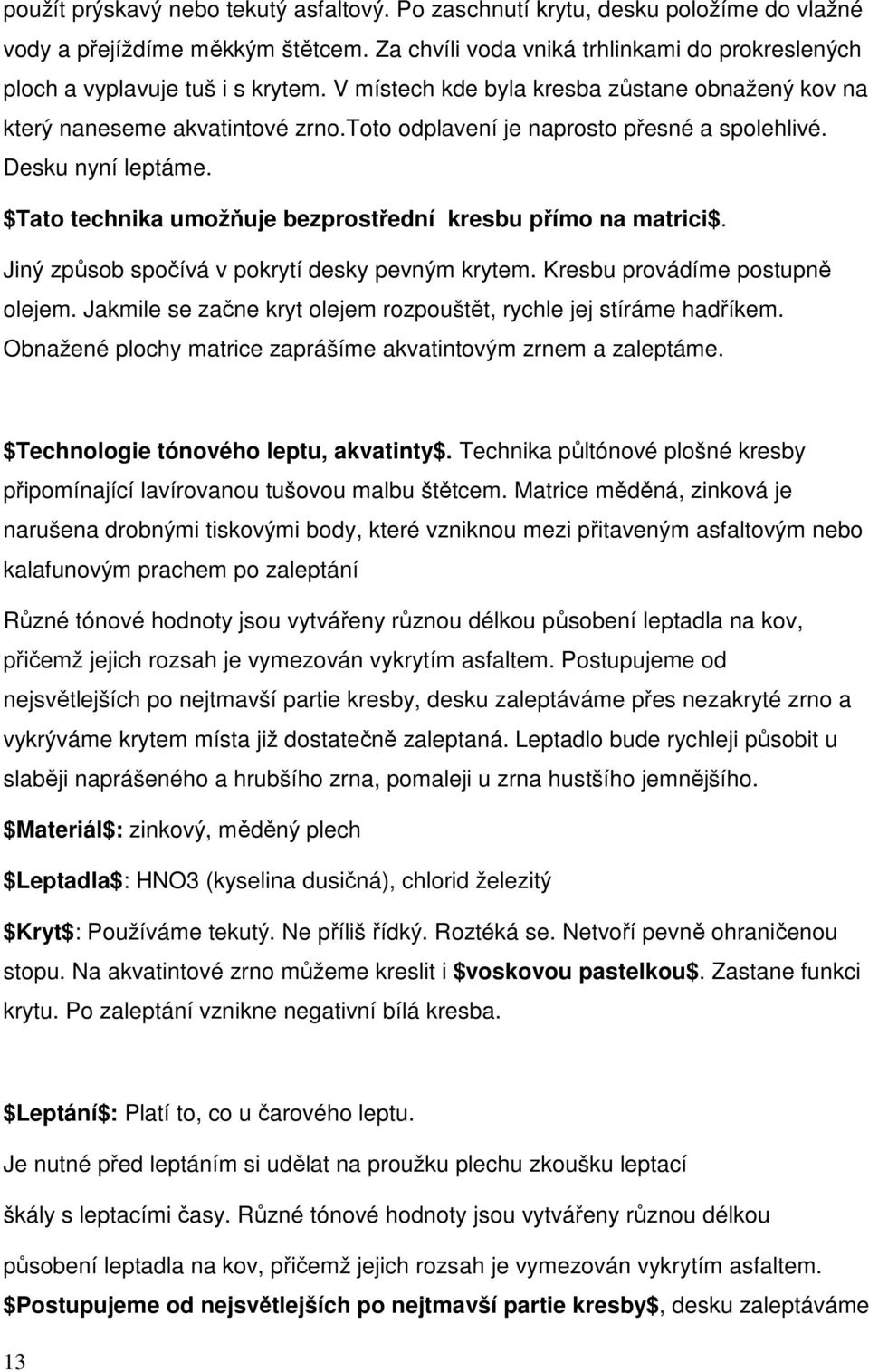 $Tato technika umožňuje bezprostřední kresbu přímo na matrici$. Jiný způsob spočívá v pokrytí desky pevným krytem. Kresbu provádíme postupně olejem.