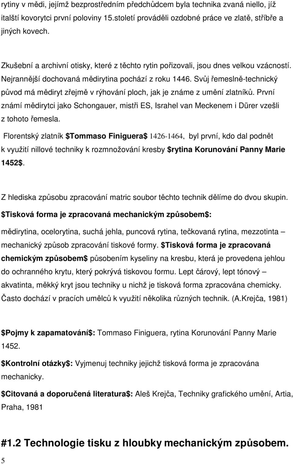 Svůj řemeslně-technický původ má mědiryt zřejmě v rýhování ploch, jak je známe z umění zlatníků. První známí mědirytci jako Schongauer, mistři ES, Israhel van Meckenem i Dürer vzešli z tohoto řemesla.