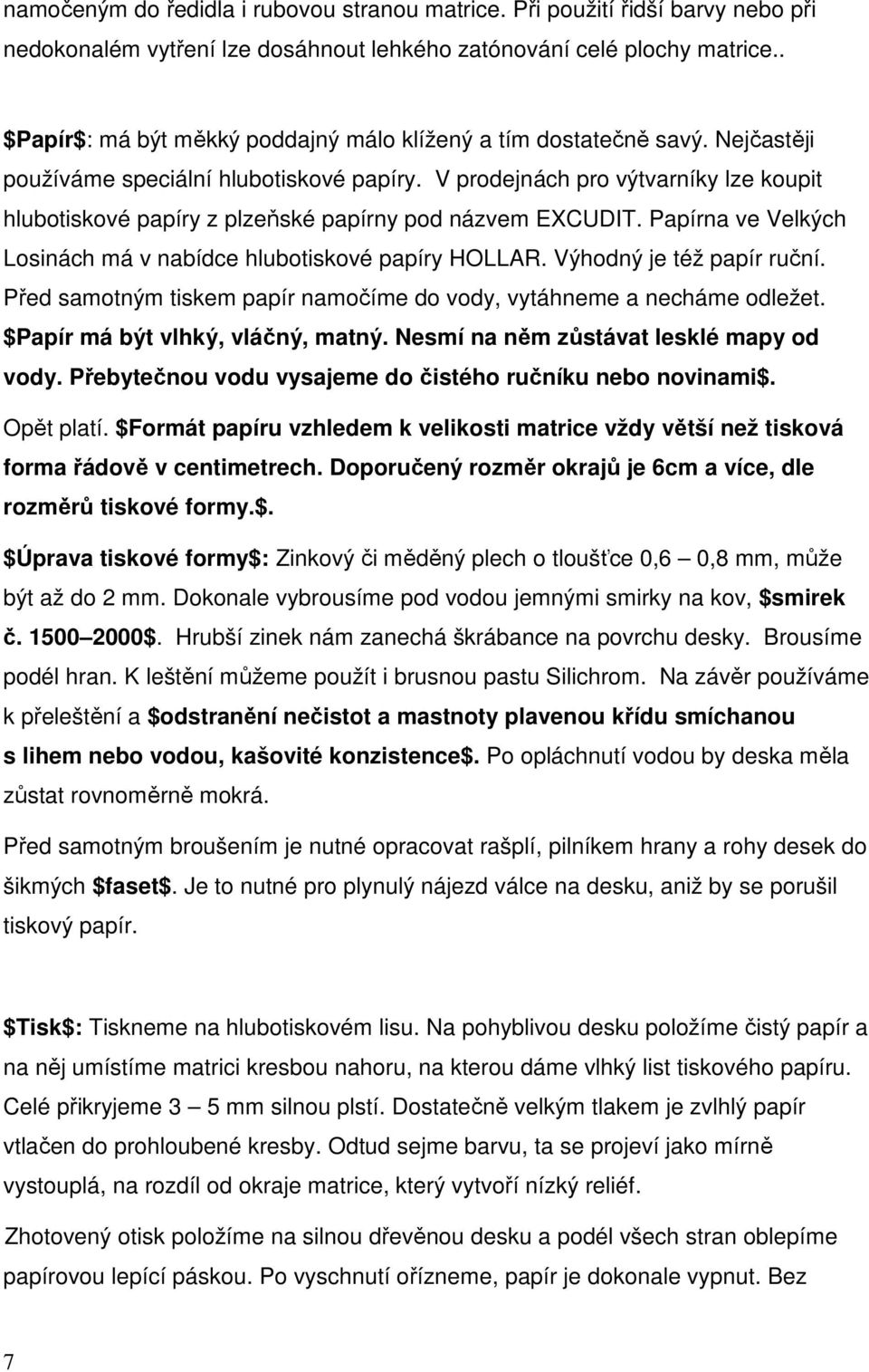 V prodejnách pro výtvarníky lze koupit hlubotiskové papíry z plzeňské papírny pod názvem EXCUDIT. Papírna ve Velkých Losinách má v nabídce hlubotiskové papíry HOLLAR. Výhodný je též papír ruční.