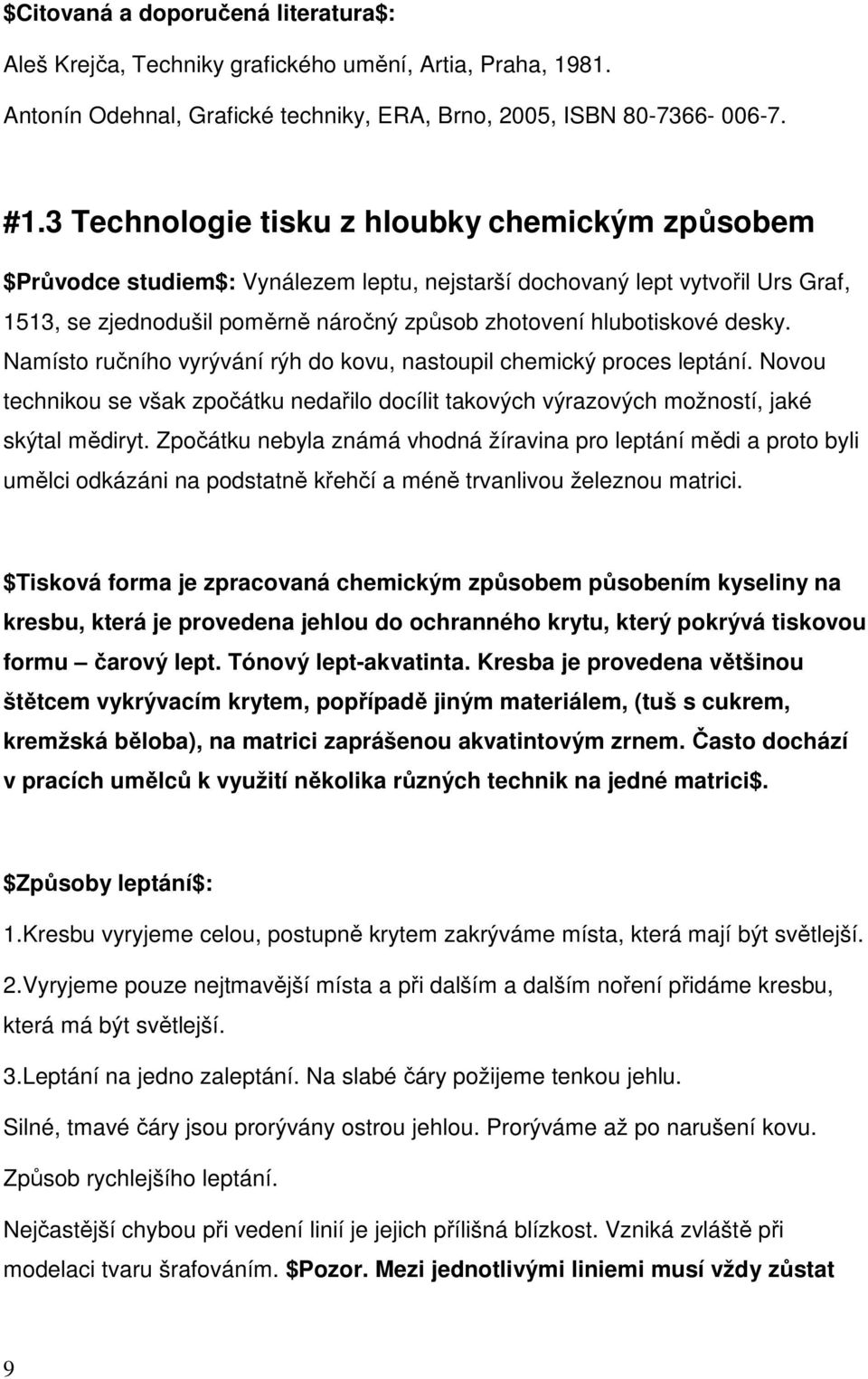 desky. Namísto ručního vyrývání rýh do kovu, nastoupil chemický proces leptání. Novou technikou se však zpočátku nedařilo docílit takových výrazových možností, jaké skýtal mědiryt.