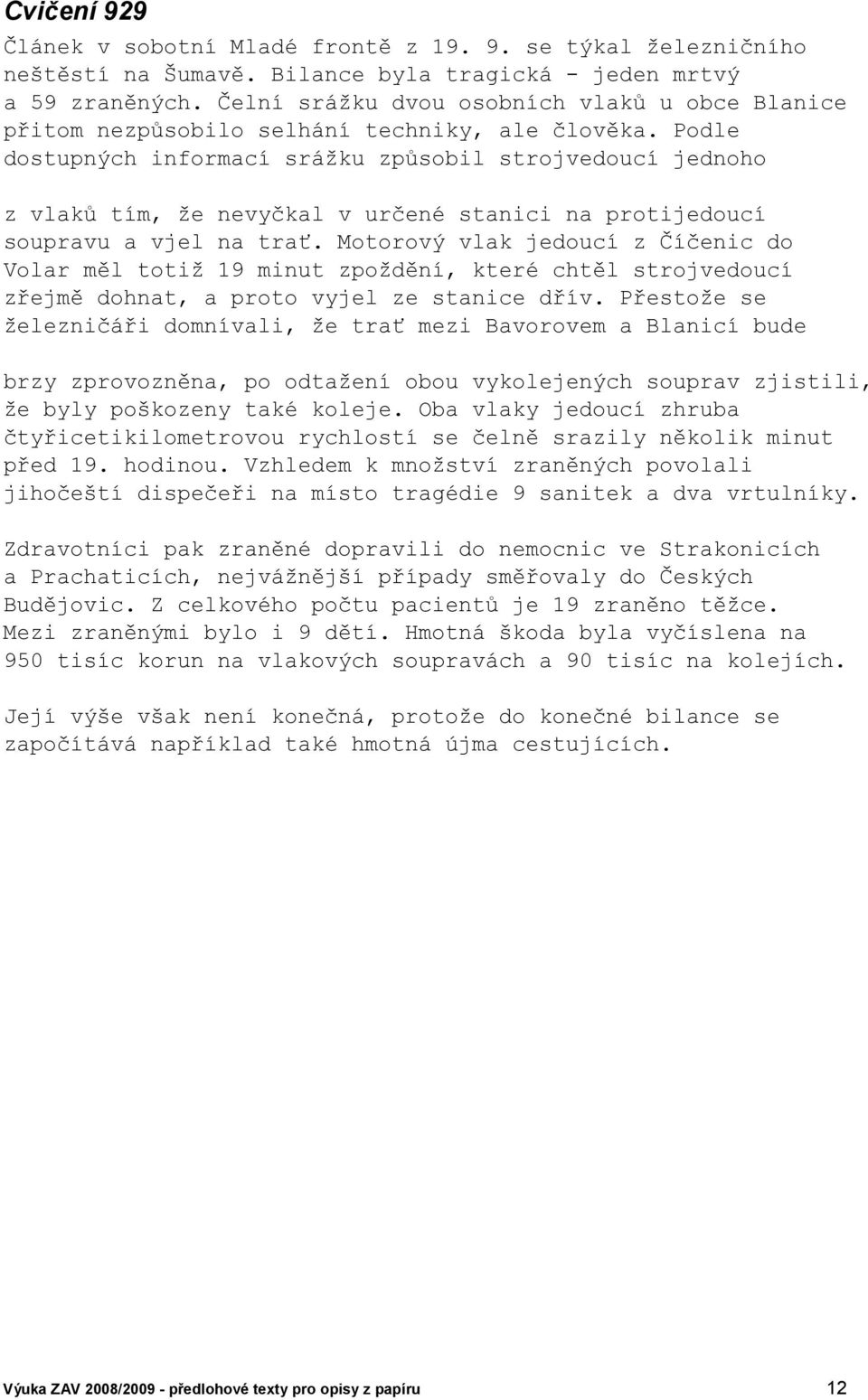 Podle dostupných informací srážku způsobil strojvedoucí jednoho z vlaků tím, že nevyčkal v určené stanici na protijedoucí soupravu a vjel na trať.