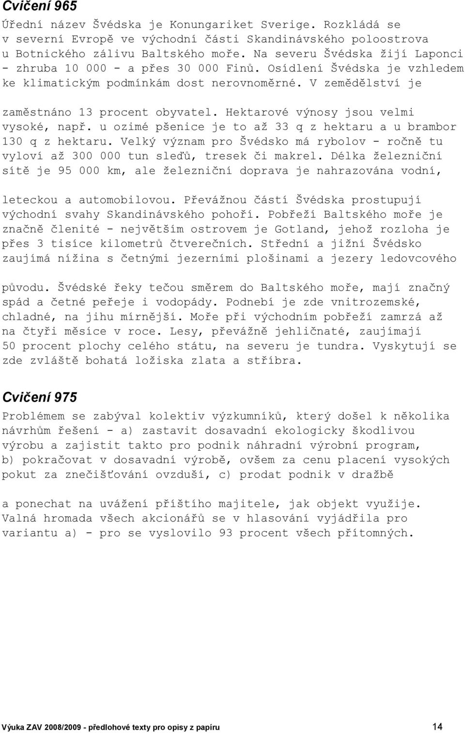 Hektarové výnosy jsou velmi vysoké, např. u ozimé pšenice je to až 33 q z hektaru a u brambor 130 q z hektaru.