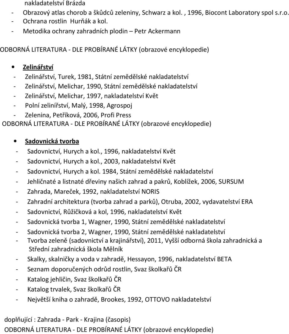 Zelinářství, Melichar, 1990, Státní zemědělské nakladatelství - Zelinářství, Melichar, 1997, nakladatelství Květ - Polní zelinířství, Malý, 1998, Agrospoj - Zelenina, Petříková, 2006, Profi Press