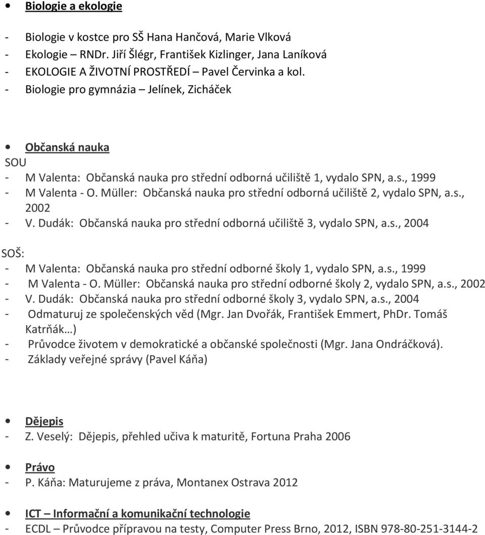 Müller: Občanská nauka pro střední odborná učiliště 2, vydalo SPN, a.s., 2002 - V. Dudák: Občanská nauka pro střední odborná učiliště 3, vydalo SPN, a.s., 2004 SOŠ: - M Valenta: Občanská nauka pro střední odborné školy 1, vydalo SPN, a.