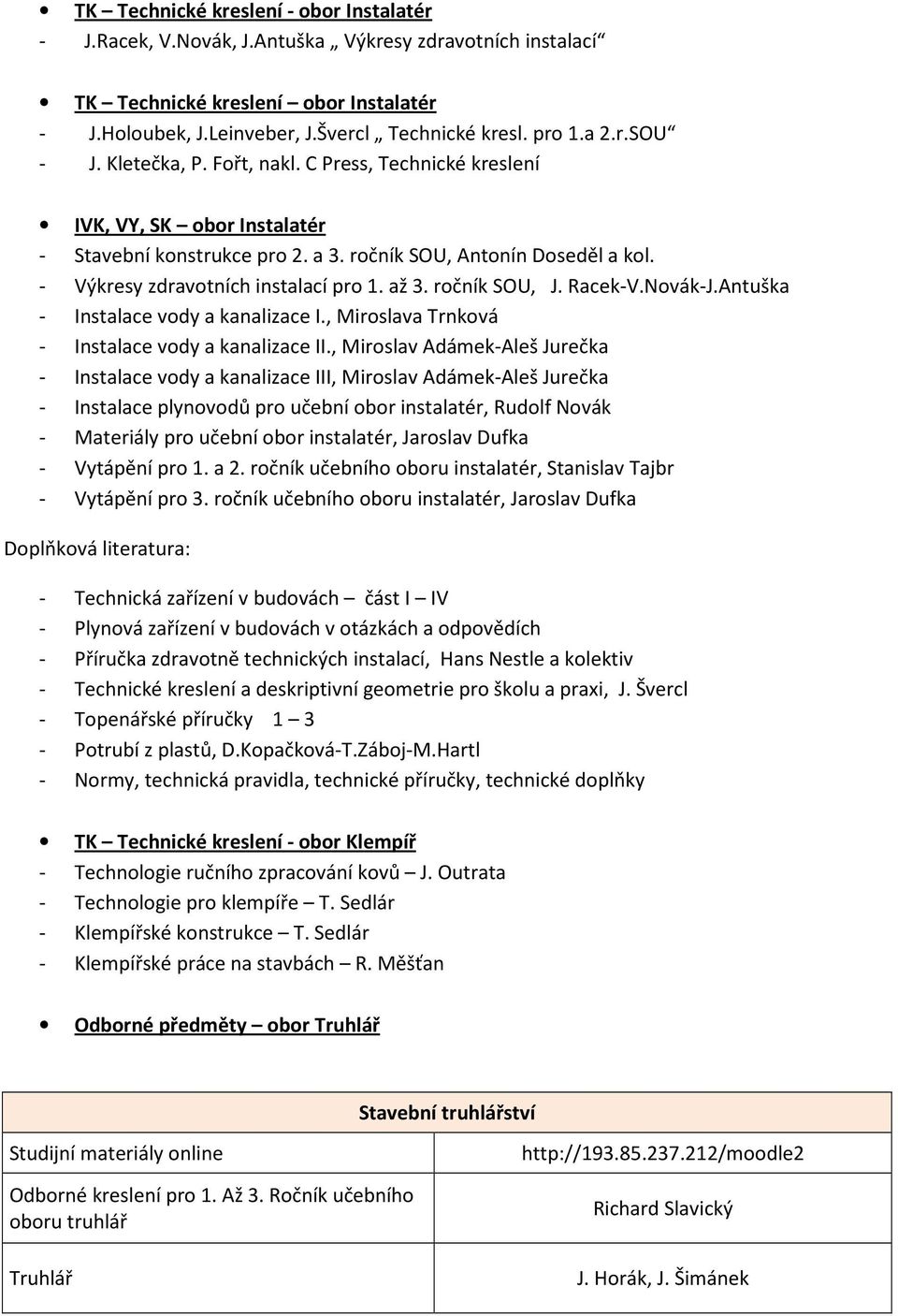 - Výkresy zdravotních instalací pro 1. až 3. ročník SOU, J. Racek-V.Novák-J.Antuška - Instalace vody a kanalizace I., Miroslava Trnková - Instalace vody a kanalizace II.