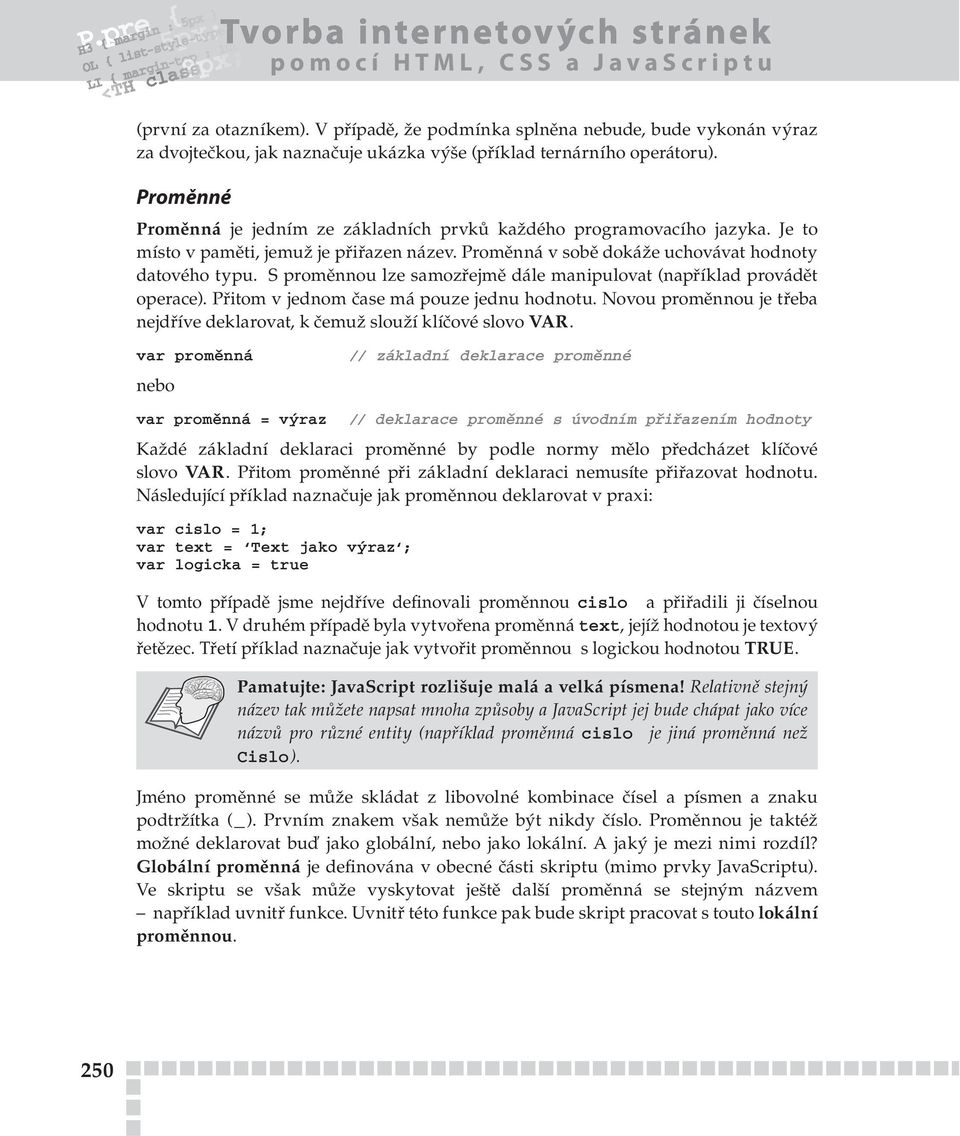 S proměnnou lze samozřejmě dále manipulovat (například provádět operace). Přitom v jednom čase má pouze jednu hodnotu. Novou proměnnou je třeba nejdříve deklarovat, k čemuž slouží klíčové slovo VAR.