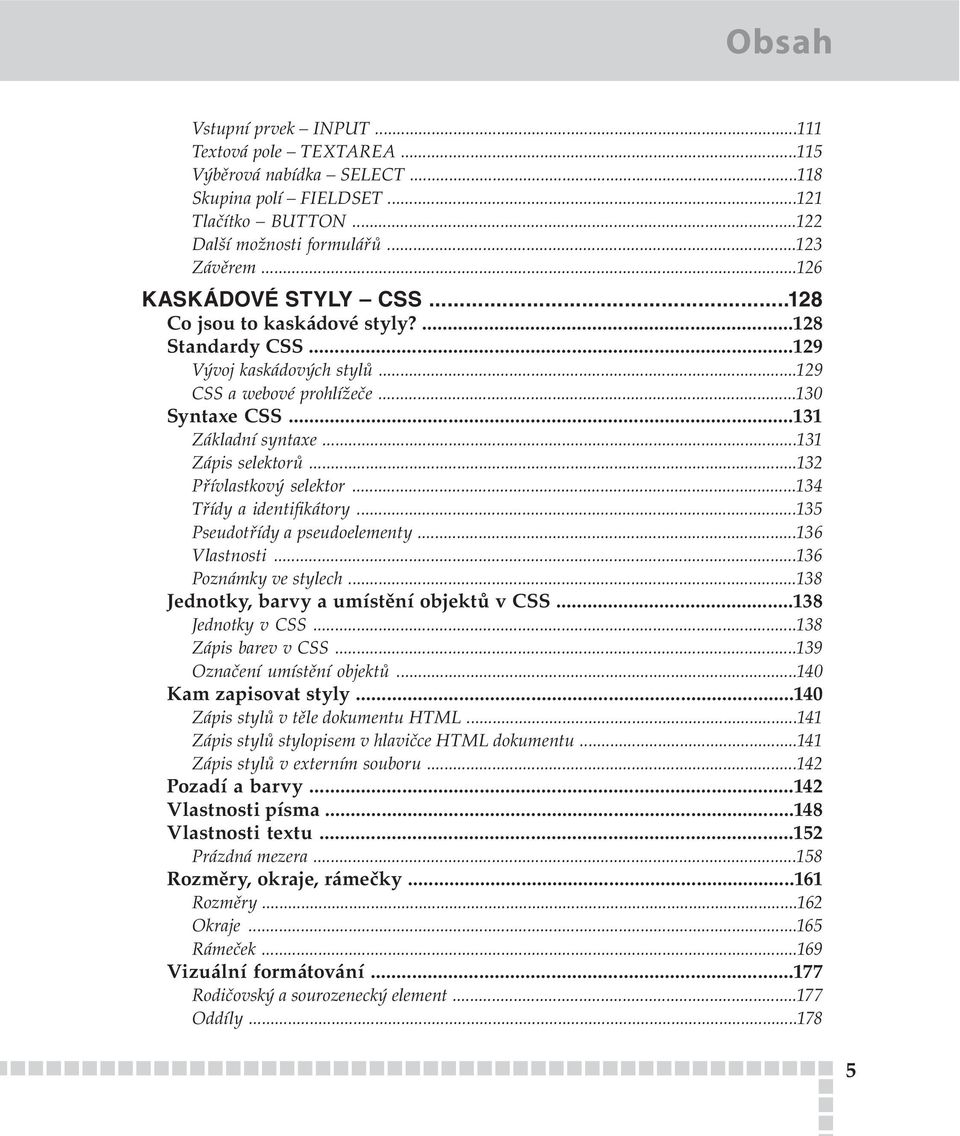 ..131 Zápis selektorů...132 Přívlastkový selektor...134 Třídy a identifikátory...135 Pseudotřídy a pseudoelementy...136 Vlastnosti...136 Poznámky ve stylech.