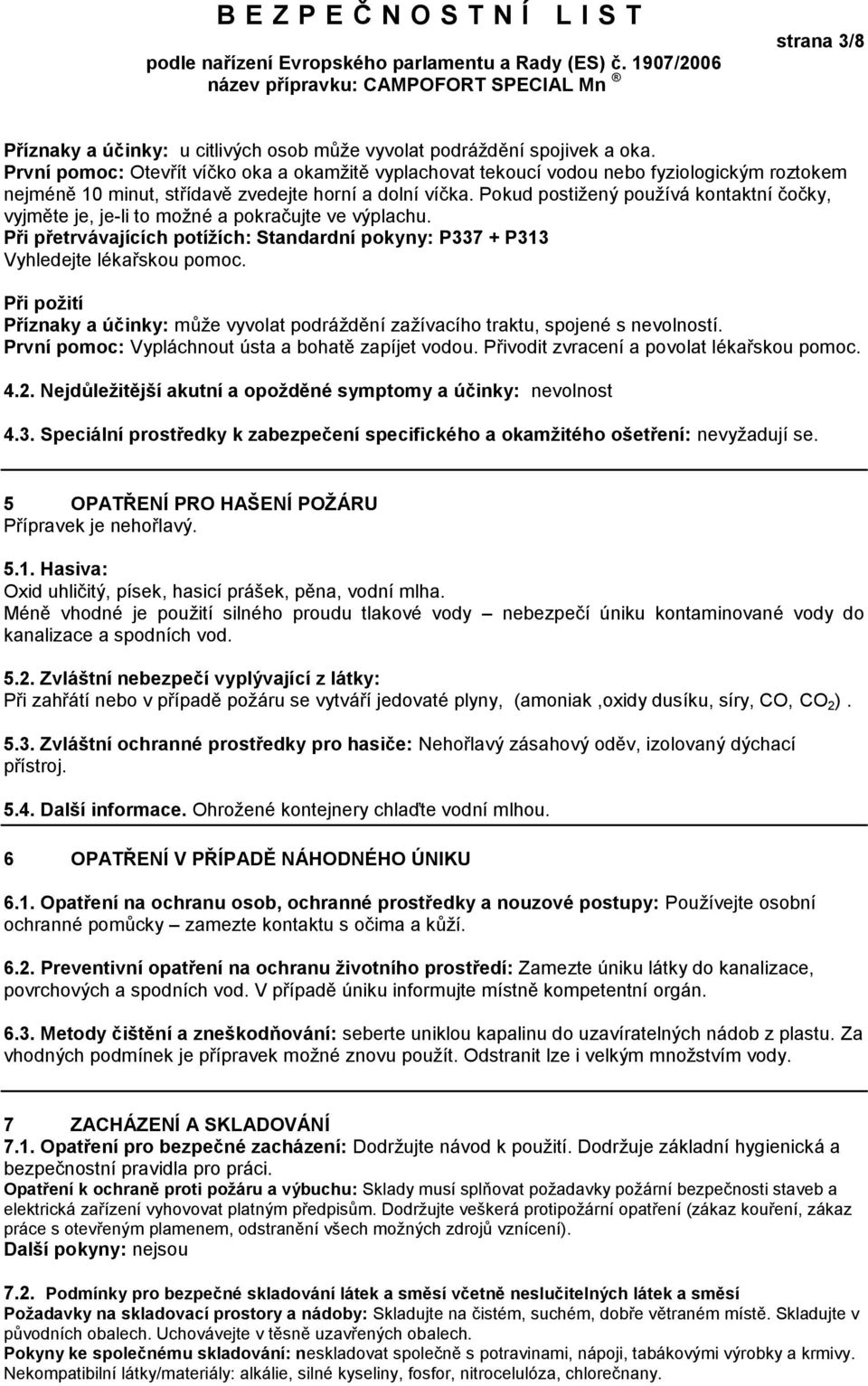 Pokud postižený používá kontaktní čočky, vyjměte je, je-li to možné a pokračujte ve výplachu. Při přetrvávajících potížích: Standardní pokyny: P337 + P313 Vyhledejte lékařskou pomoc.