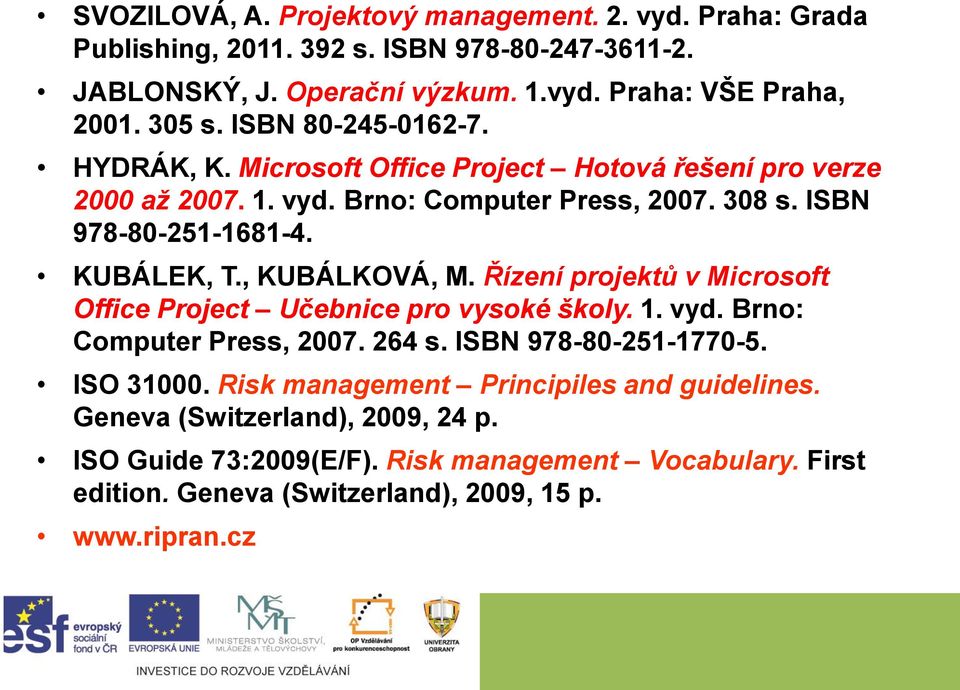 , KUBÁLKOVÁ, M. Řízení projektů v Microsoft Office Project Učebnice pro vysoké školy. 1. vyd. Brno: Computer Press, 2007. 264 s. ISBN 978-80-251-1770-5. ISO 31000.