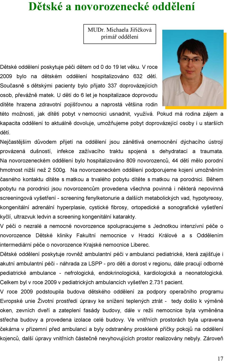 U dětí do 6 let je hospitalizace doprovodu dítěte hrazena zdravotní pojišťovnou a naprostá většina rodin této možnosti, jak dítěti pobyt v nemocnici usnadnit, využívá.