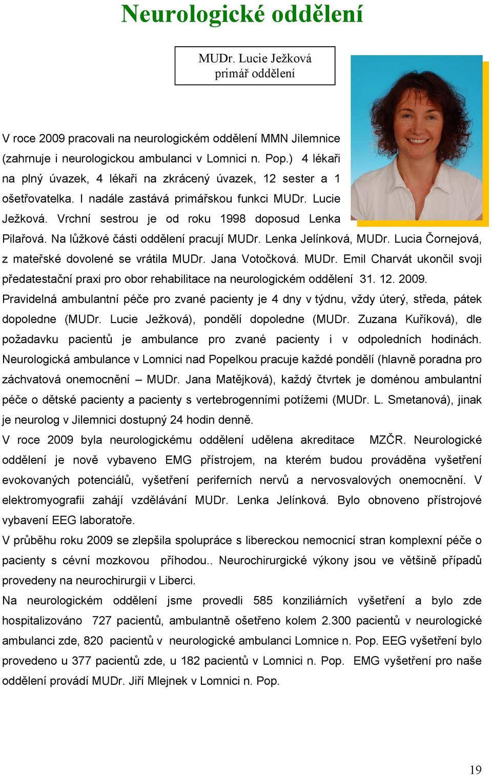 Na lůžkové části oddělení pracují MUDr. Lenka Jelínková, MUDr. Lucia Čornejová, z mateřské dovolené se vrátila MUDr. Jana Votočková. MUDr. Emil Charvát ukončil svoji předatestační praxi pro obor rehabilitace na neurologickém oddělení 31.