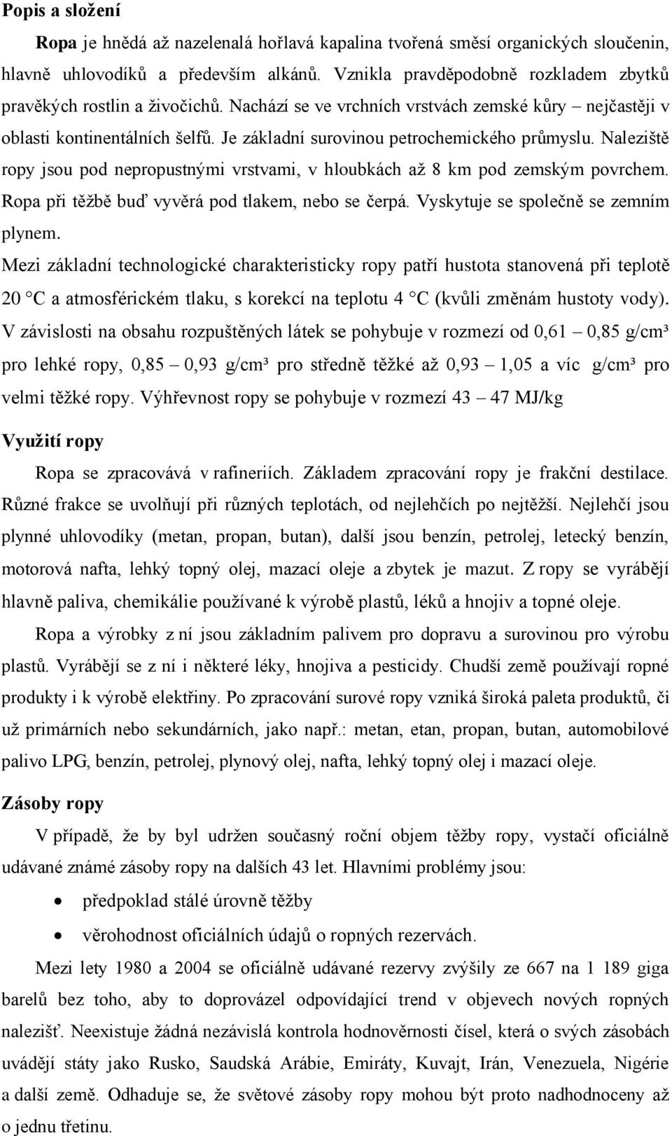 Je základní surovinou petrochemického průmyslu. Naleziště ropy jsou pod nepropustnými vrstvami, v hloubkách až 8 km pod zemským povrchem. Ropa při těžbě buď vyvěrá pod tlakem, nebo se čerpá.