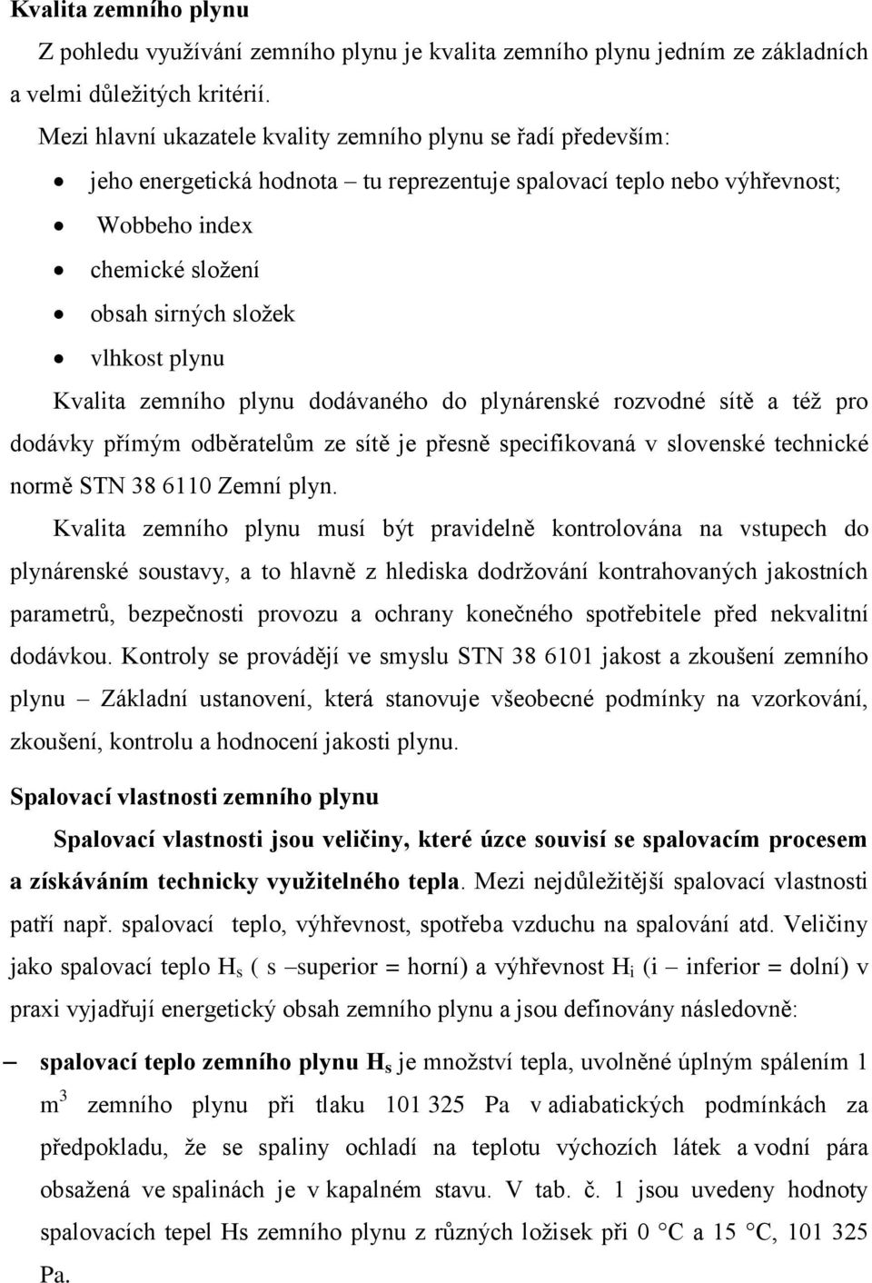 plynu Kvalita zemního plynu dodávaného do plynárenské rozvodné sítě a též pro dodávky přímým odběratelům ze sítě je přesně specifikovaná v slovenské technické normě STN 38 6110 Zemní plyn.