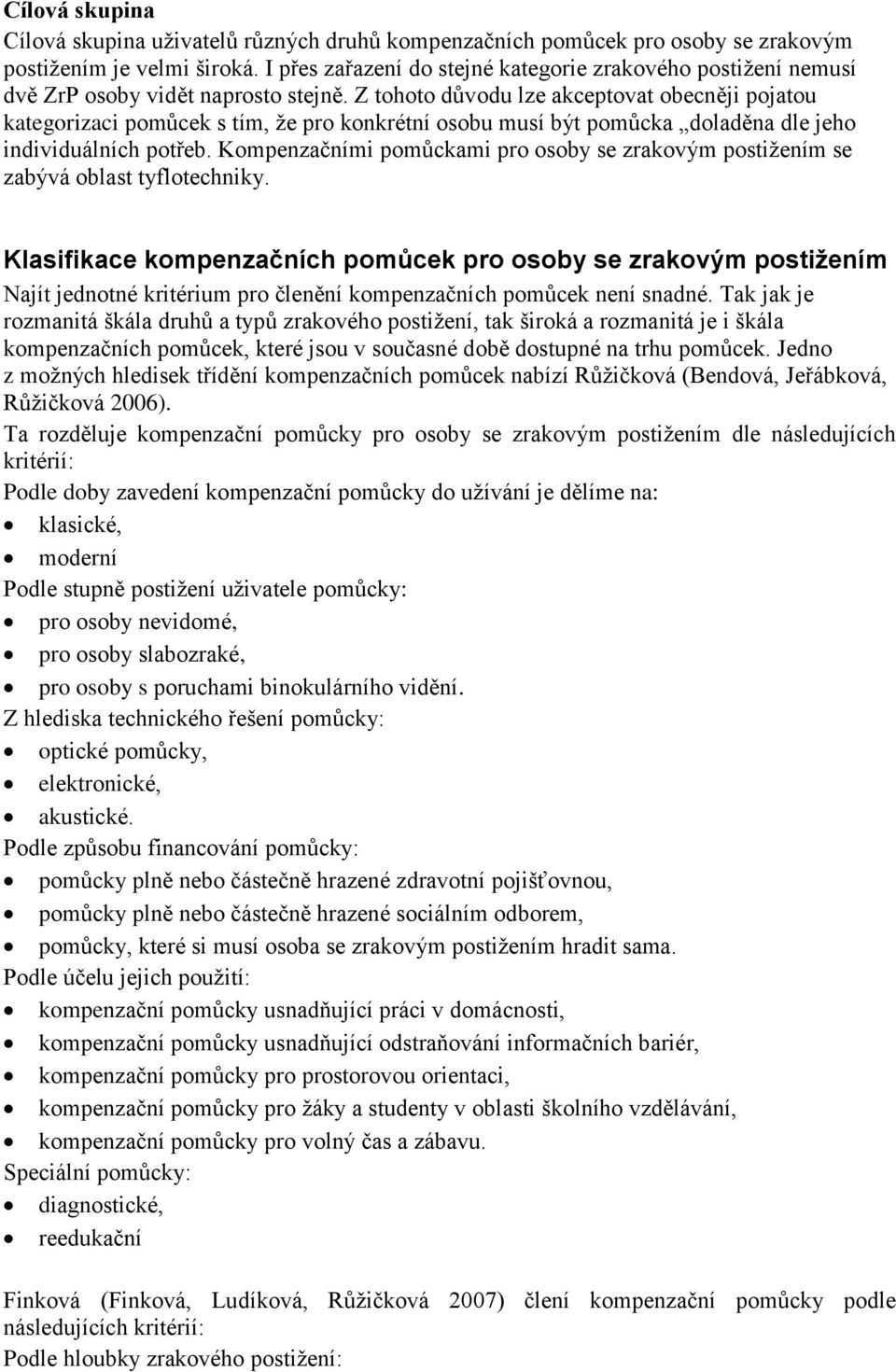 Z tohoto důvodu lze akceptovat obecněji pojatou kategorizaci pomůcek s tím, že pro konkrétní osobu musí být pomůcka doladěna dle jeho individuálních potřeb.