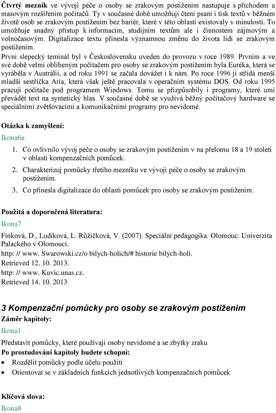 To umožňuje snadný přístup k informacím, studijním textům ale i činnostem zájmovým a volnočasovým. Digitalizace textu přinesla významnou změnu do života lidí se zrakovým postižením.