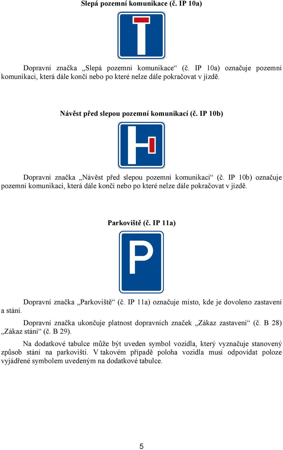 IP 10b) označuje pozemní komunikaci, která dále končí nebo po které nelze dále pokračovat v jízdě. Parkoviště (č. IP 11a) Dopravní značka Parkoviště (č.
