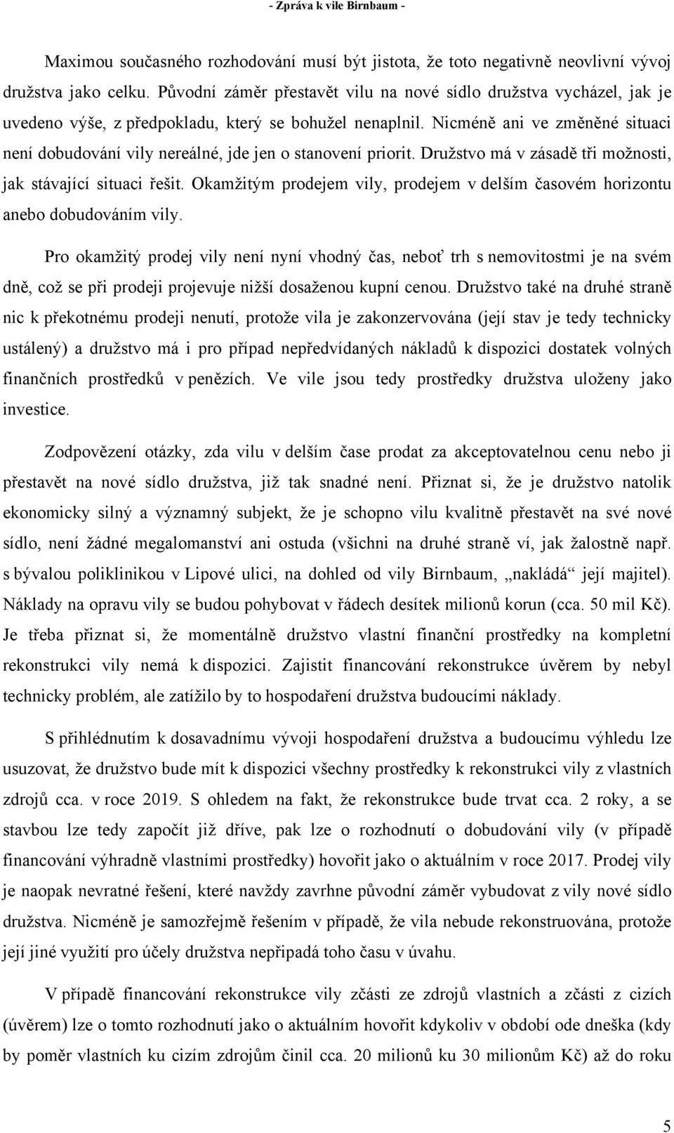 Nicméně ani ve změněné situaci není dobudování vily nereálné, jde jen o stanovení priorit. Družstvo má v zásadě tři možnosti, jak stávající situaci řešit.