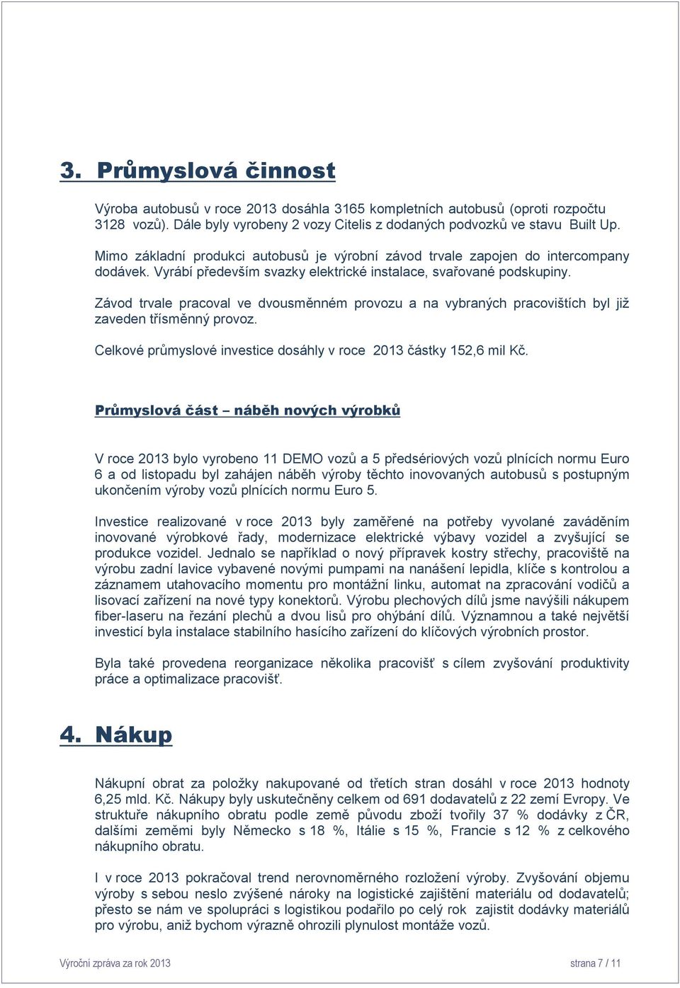 Závod trvale pracoval ve dvousměnném provozu a na vybraných pracovištích byl již zaveden třísměnný provoz. Celkové průmyslové investice dosáhly v roce 2013 částky 152,6 mil Kč.