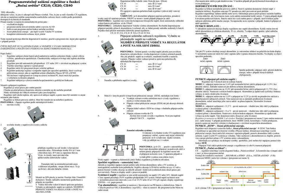 Přináší mnoho význačných (mimořádných) prvků jako : - vícefunkční display - programovatelná úroveň nízkého nabití s novým ALVD - kultivovaná programovatelná funkce nočního osvětlení - řízení