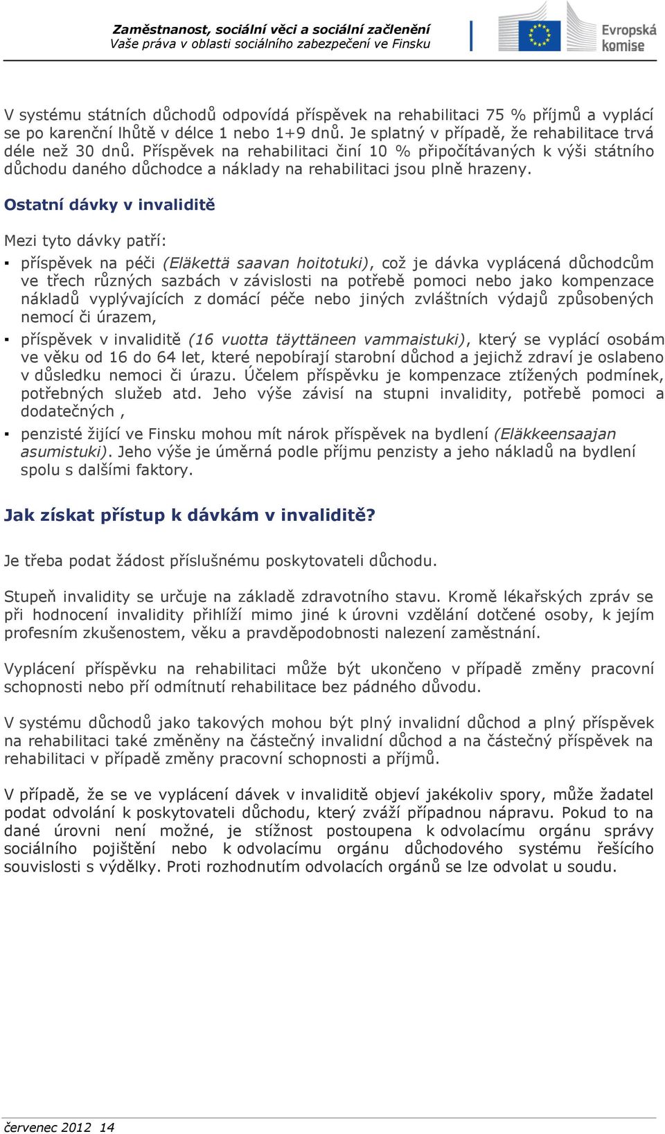 Ostatní dávky v invaliditě Mezi tyto dávky patří: příspěvek na péči (Eläkettä saavan hoitotuki), což je dávka vyplácená důchodcům ve třech různých sazbách v závislosti na potřebě pomoci nebo jako